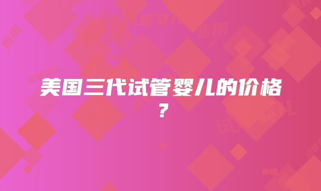 美国三代试管婴儿的价格？