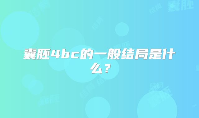 囊胚4bc的一般结局是什么?