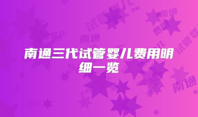 南通三代试管婴儿费用明细一览