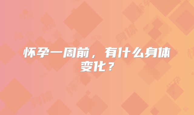 怀孕一周前,有什么身体变化?