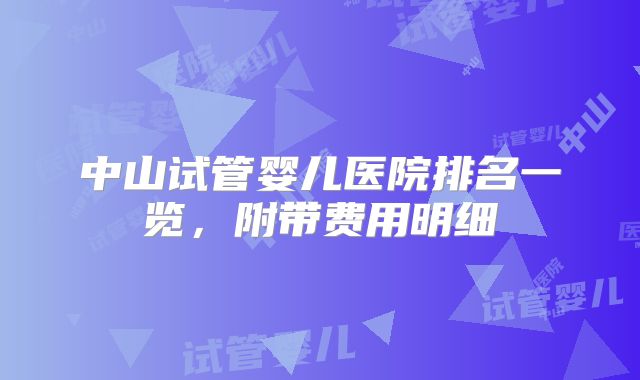中山试管婴儿医院排名一览,附带费用明细