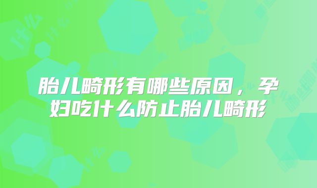 胎儿畸形有哪些原因,孕妇吃什么防止胎儿畸形