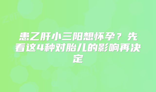 患乙肝小三阳想怀孕？先看这4种对胎儿的影响再决定