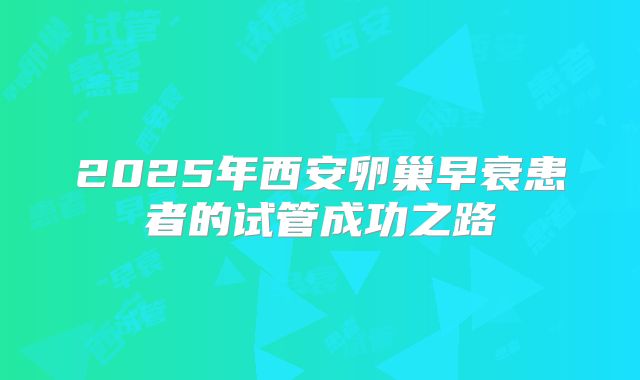 2025年西安卵巢早衰患者的试管成功之路