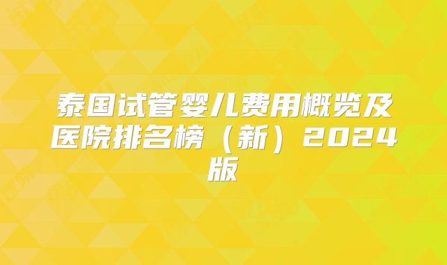 泰国试管婴儿费用概览及医院排名榜(新)2024版