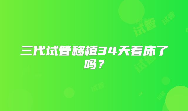 三代试管移植34天着床了吗？