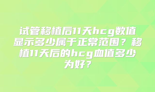 试管移植后11天hcg数值显示多少属于正常范围?移植11天后的hcg血值多少为好?