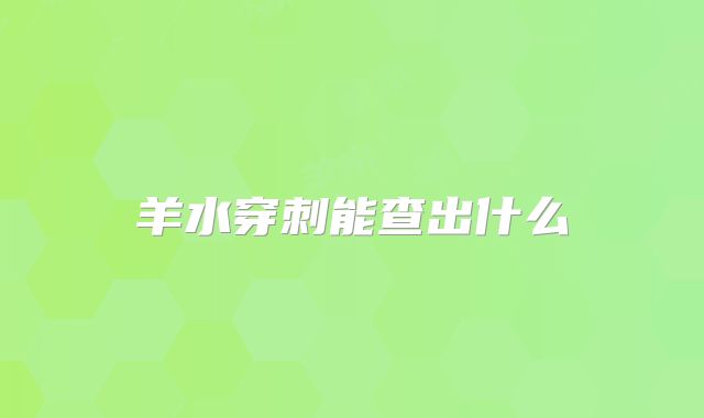 羊水穿刺能查出什么