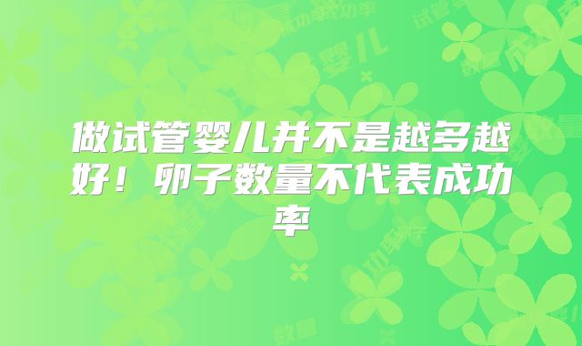 做试管婴儿并不是越多越好！卵子数量不代表成功率