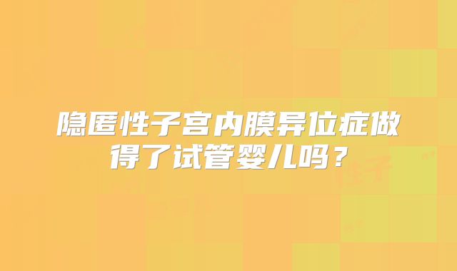 隐匿性子宫内膜异位症做得了试管婴儿吗？