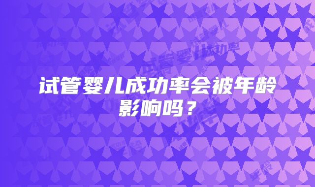 试管婴儿成功率会被年龄影响吗？