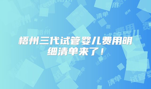 梧州三代试管婴儿费用明细清单来了！