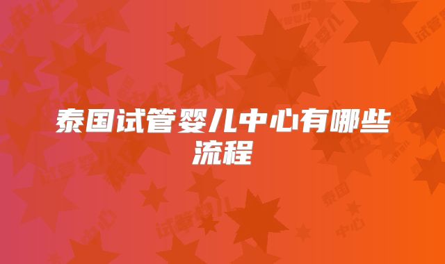 泰国试管婴儿中心有哪些流程