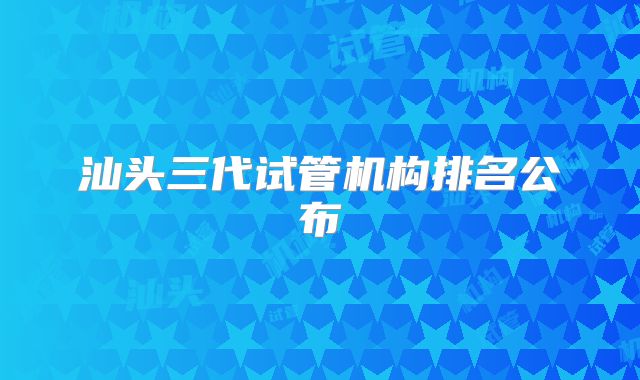 汕头三代试管机构排名公布