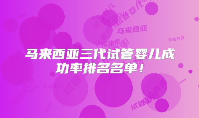 马来西亚三代试管婴儿成功率排名名单!