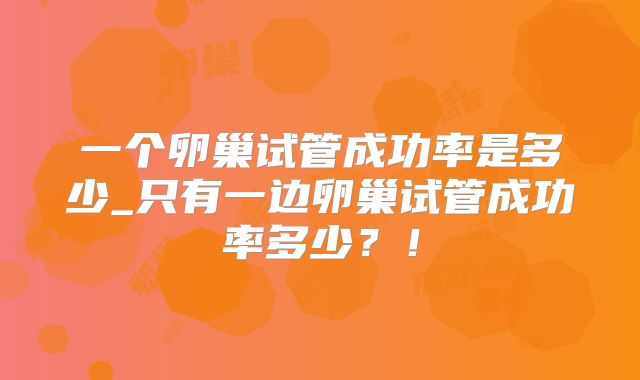 一个卵巢试管成功率是多少_只有一边卵巢试管成功率多少？！