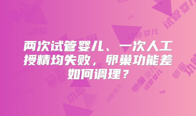 两次试管婴儿、一次人工授精均失败，卵巢功能差如何调理？