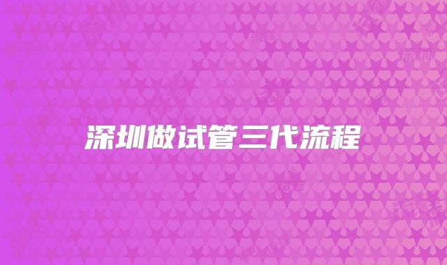 深圳做试管三代流程