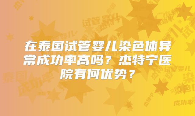 在泰国试管婴儿染色体异常成功率高吗？杰特宁医院有何优势？