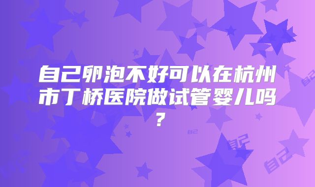 自己卵泡不好可以在杭州市丁桥医院做试管婴儿吗?