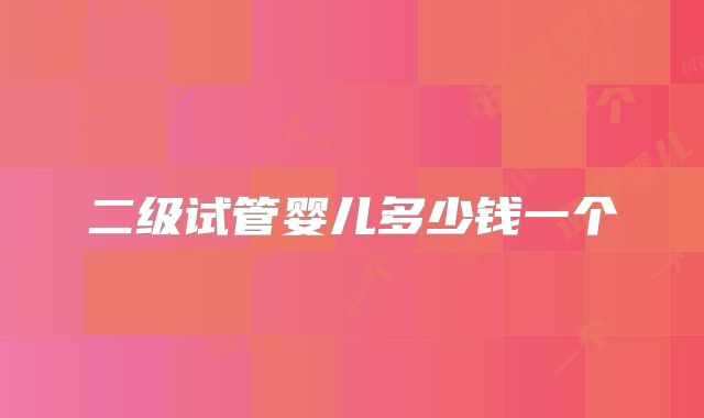 二级试管婴儿多少钱一个