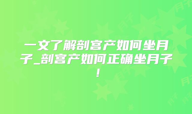 一文了解剖宫产如何坐月子_剖宫产如何正确坐月子！