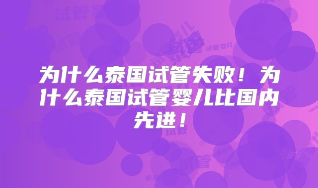 为什么泰国试管失败!为什么泰国试管婴儿比国内先进!