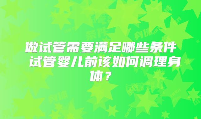 做试管需要满足哪些条件 试管婴儿前该如何调理身体？