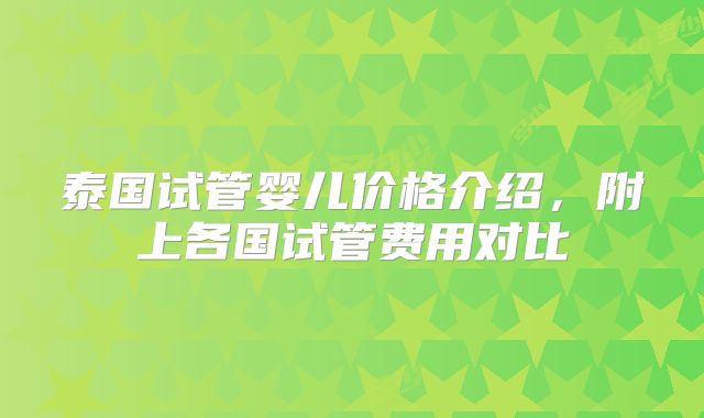 泰国试管婴儿价格介绍，附上各国试管费用对比