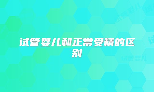 试管婴儿和正常受精的区别