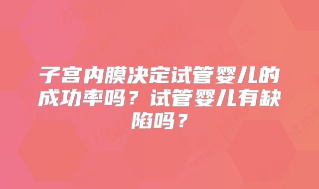 子宫内膜决定试管婴儿的成功率吗？试管婴儿有缺陷吗？