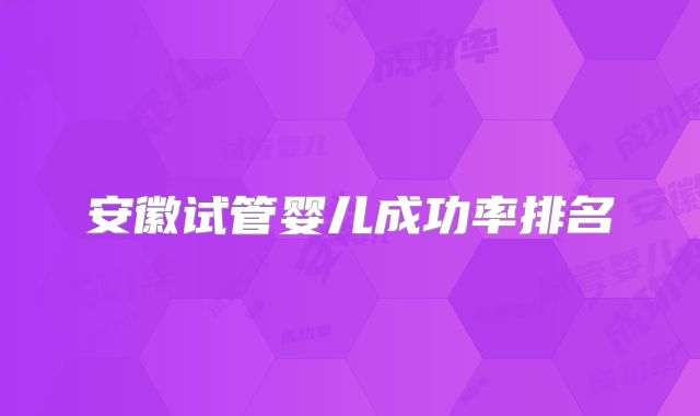安徽试管婴儿成功率排名