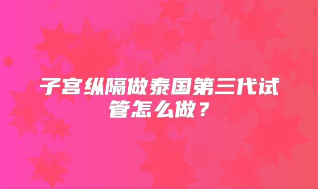 子宫纵隔做泰国第三代试管怎么做?
