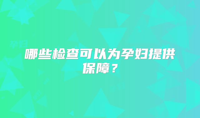 哪些检查可以为孕妇提供保障?