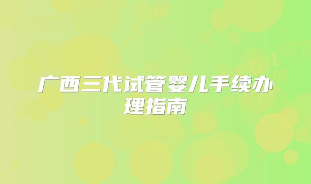 广西三代试管婴儿手续办理指南