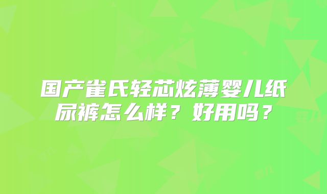 国产雀氏轻芯炫薄婴儿纸尿裤怎么样?好用吗?
