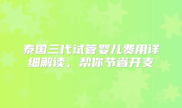 泰国三代试管婴儿费用详细解读，帮你节省开支