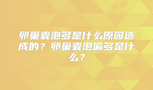 卵巢囊泡多是什么原因造成的?卵巢囊泡偏多是什么?