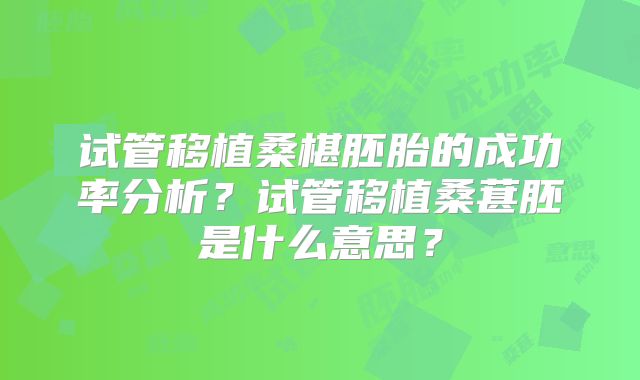 试管移植桑椹胚胎的成功率分析？试管移植桑葚胚是什么意思？