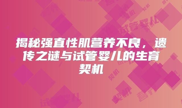揭秘强直性肌营养不良，遗传之谜与试管婴儿的生育契机