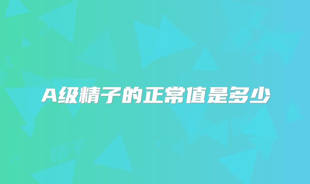 A级精子的正常值是多少