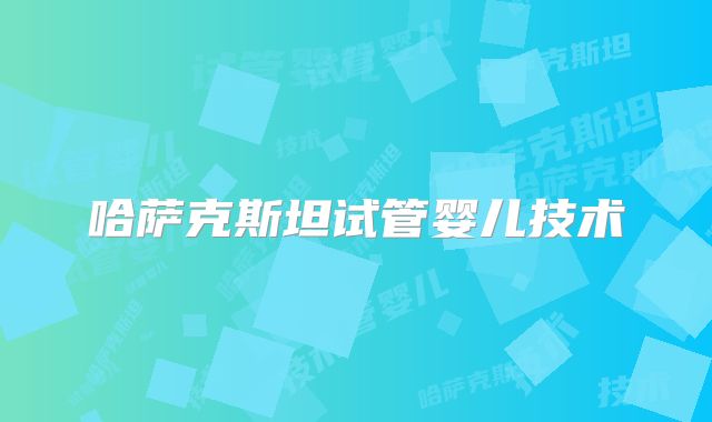 哈萨克斯坦试管婴儿技术