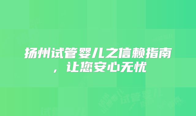 扬州试管婴儿之信赖指南,让您安心无忧