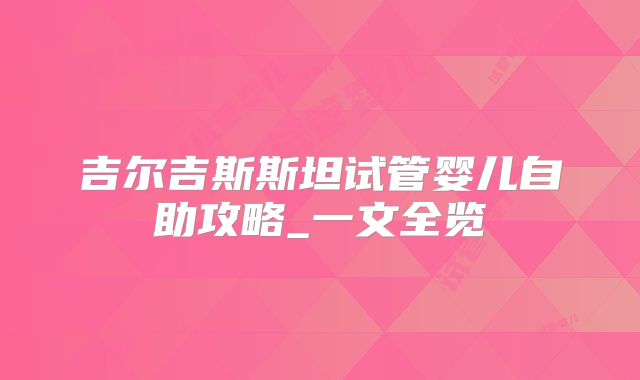 吉尔吉斯斯坦试管婴儿自助攻略_一文全览