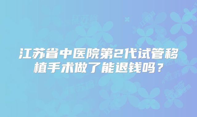 江苏省中医院第2代试管移植手术做了能退钱吗?