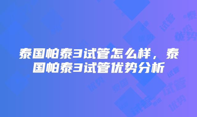 泰国帕泰3试管怎么样,泰国帕泰3试管优势分析