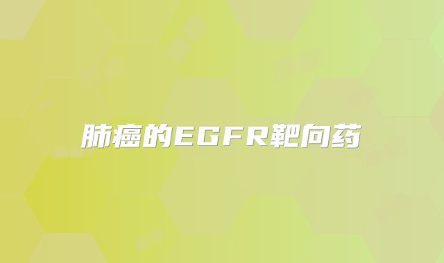 肺癌的EGFR靶向药