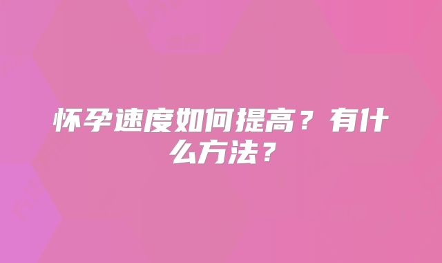 怀孕速度如何提高？有什么方法？