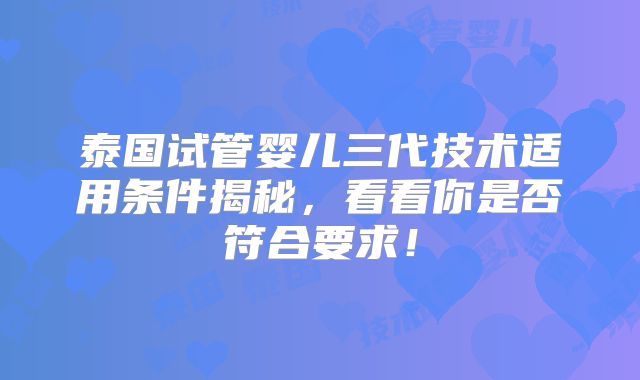 泰国试管婴儿三代技术适用条件揭秘，看看你是否符合要求！