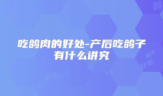 吃鸽肉的好处-产后吃鸽子有什么讲究